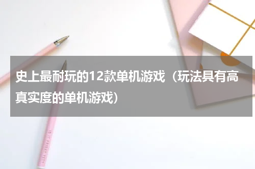史上最耐玩的12款单机游戏（玩法具有高真实度的单机游戏）