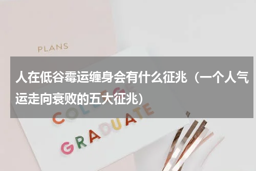 人在低谷霉运缠身会有什么征兆（一个人气运走向衰败的五大征兆）
