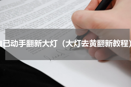自己动手翻新大灯（大灯去黄翻新教程）