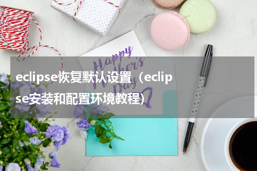 eclipse恢复默认设置（eclipse安装和配置环境教程）