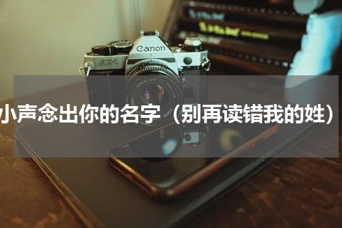 小声念出你的名字（别再读错我的姓）