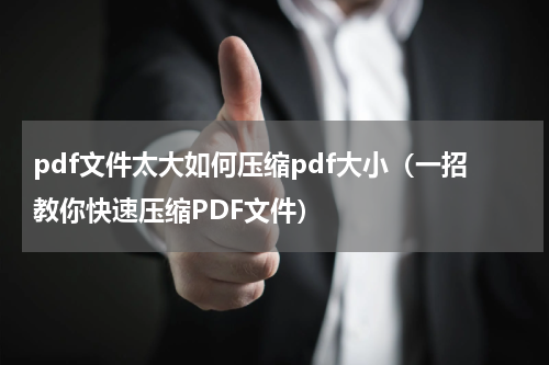 pdf文件太大如何压缩pdf大小（一招教你快速压缩PDF文件）