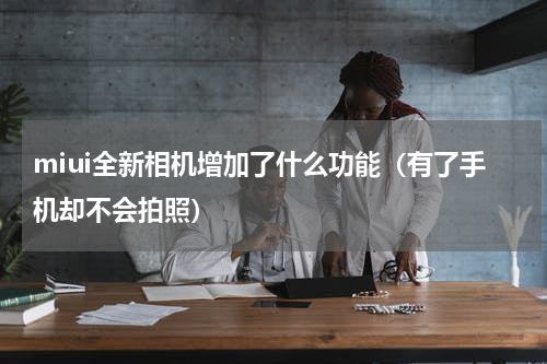 miui全新相机增加了什么功能（有了手机却不会拍照）