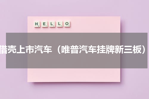 借壳上市汽车（唯普汽车挂牌新三板）