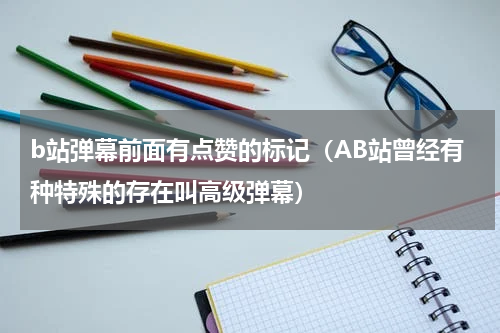 b站弹幕前面有点赞的标记（AB站曾经有种特殊的存在叫高级弹幕）
