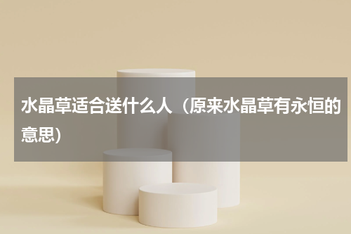 水晶草适合送什么人（原来水晶草有永恒的意思）