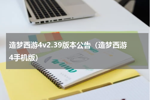 造梦西游4v2.39版本公告（造梦西游4手机版）