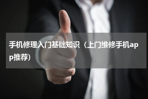 手机修理入门基础知识（上门维修手机app推荐）