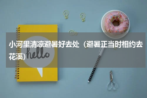 小河里清凉避暑好去处（避暑正当时相约去花溪）