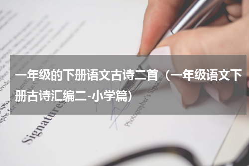 一年级的下册语文古诗二首（一年级语文下册古诗汇编二-小学篇）
