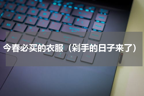 今春必买的衣服（剁手的日子来了）