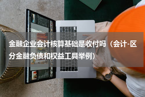 金融企业会计核算基础是收付吗（会计-区分金融负债和权益工具举例）