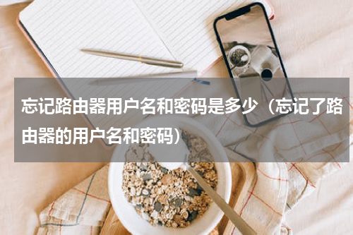 忘记路由器用户名和密码是多少（忘记了路由器的用户名和密码）