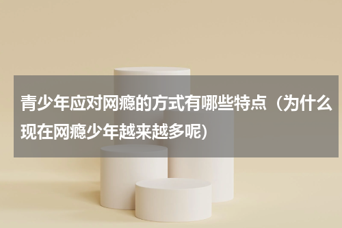 青少年应对网瘾的方式有哪些特点（为什么现在网瘾少年越来越多呢）