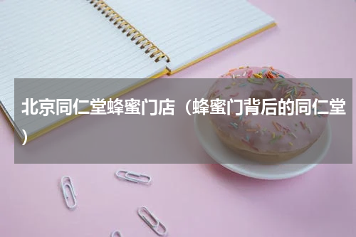 北京同仁堂蜂蜜门店（蜂蜜门背后的同仁堂）