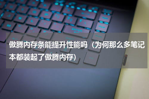 傲腾内存条能提升性能吗（为何那么多笔记本都装起了傲腾内存）