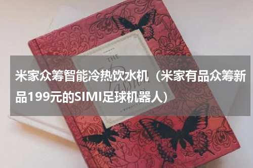 米家众筹智能冷热饮水机（米家有品众筹新品199元的SIMI足球机器人）