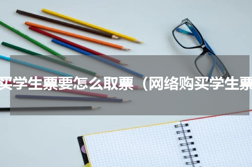 购买学生票要怎么取票（网络购买学生票）
