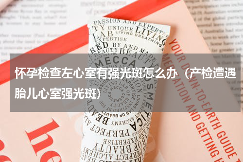 怀孕检查左心室有强光斑怎么办（产检遭遇胎儿心室强光斑）