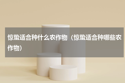 惊蛰适合种什么农作物（惊蛰适合种哪些农作物）