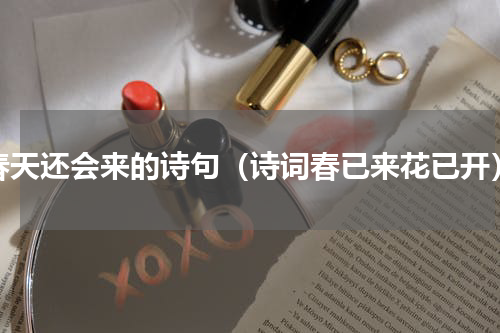 春天还会来的诗句（诗词春已来花已开）