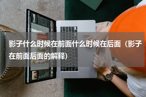 影子什么时候在前面什么时候在后面（影子在前面后面的解释）