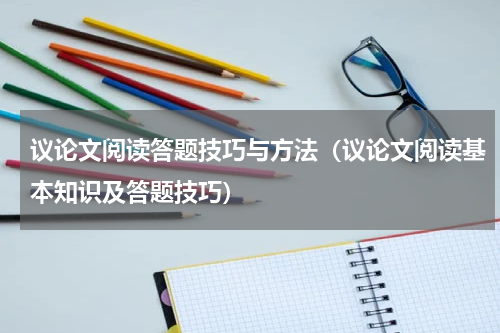 议论文阅读答题技巧与方法（议论文阅读基本知识及答题技巧）