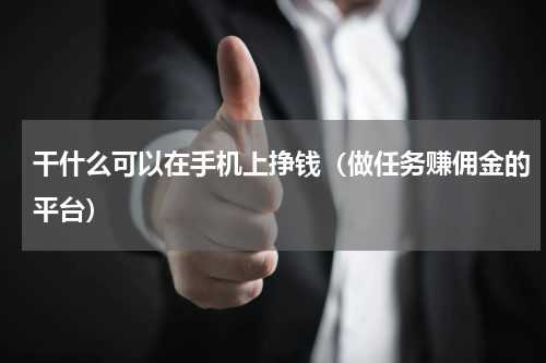 干什么可以在手机上挣钱（做任务赚佣金的平台）