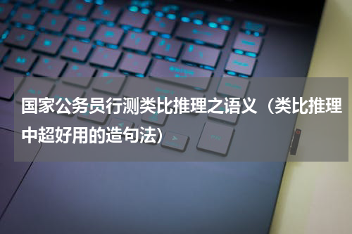 国家公务员行测类比推理之语义（类比推理中超好用的造句法）
