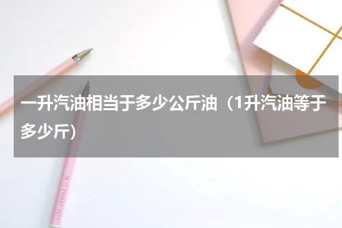 一升汽油相当于多少公斤油（1升汽油等于多少斤）