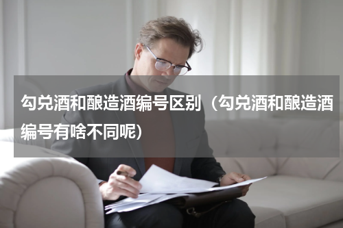 勾兑酒和酿造酒编号区别（勾兑酒和酿造酒编号有啥不同呢）