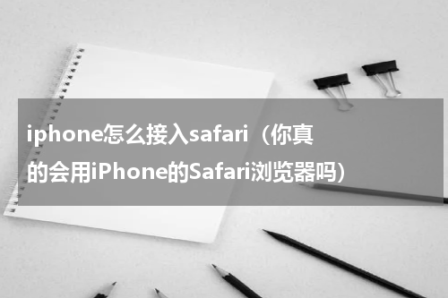 iphone怎么接入safari（你真的会用iPhone的Safari浏览器吗）