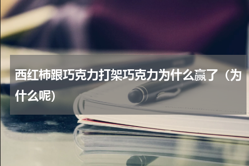 西红柿跟巧克力打架巧克力为什么赢了（为什么呢）