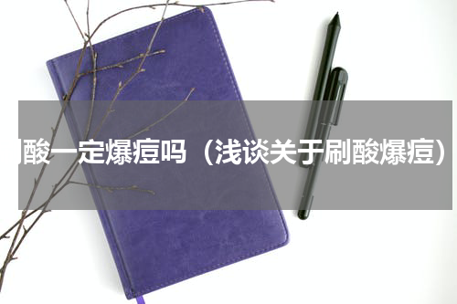 刷酸一定爆痘吗（浅谈关于刷酸爆痘）