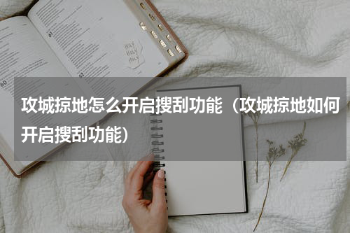 攻城掠地怎么开启搜刮功能（攻城掠地如何开启搜刮功能）