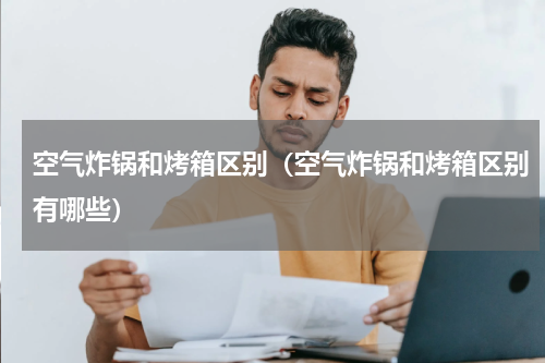 空气炸锅和烤箱区别（空气炸锅和烤箱区别有哪些）