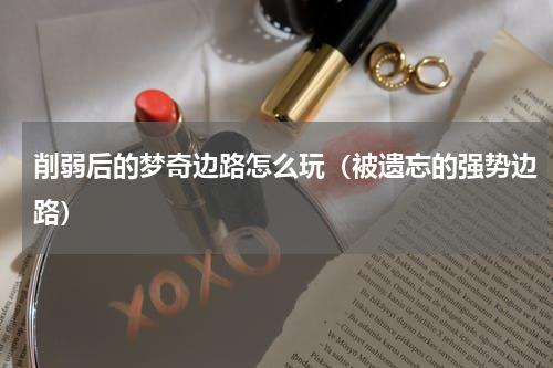 削弱后的梦奇边路怎么玩（被遗忘的强势边路）