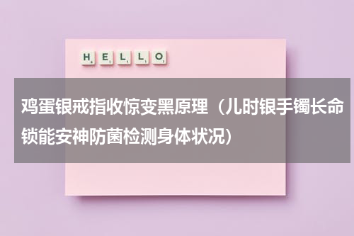 鸡蛋银戒指收惊变黑原理（儿时银手镯长命锁能安神防菌检测身体状况）