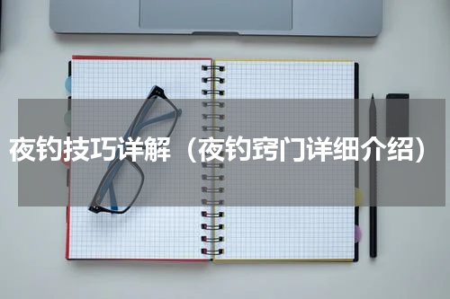 夜钓技巧详解（夜钓窍门详细介绍）