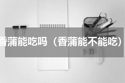 香蒲能吃吗（香蒲能不能吃）