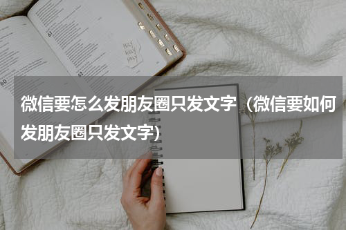 微信要怎么发朋友圈只发文字（微信要如何发朋友圈只发文字）
