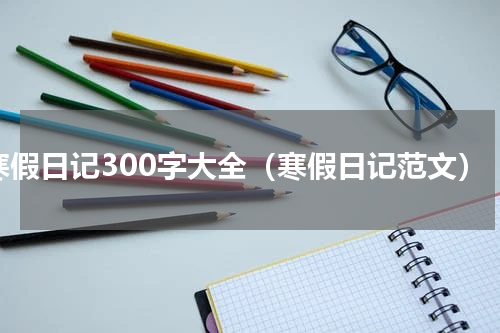 寒假日记300字大全（寒假日记范文）