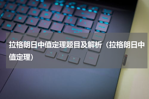 拉格朗日中值定理题目及解析（拉格朗日中值定理）