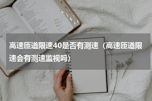 高速匝道限速40是否有测速（高速匝道限速会有测速监视吗）