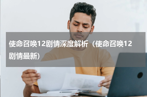 使命召唤12剧情深度解析（使命召唤12剧情最新）