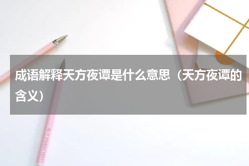 成语解释天方夜谭是什么意思（天方夜谭的含义）