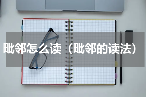 毗邻怎么读（毗邻的读法）