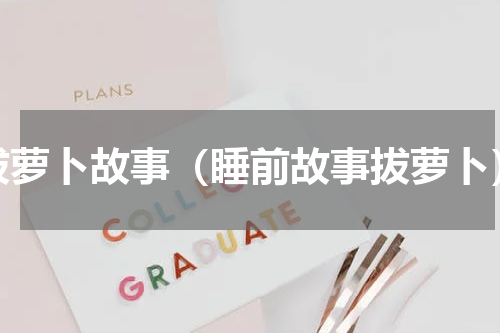 拔萝卜故事（睡前故事拔萝卜）