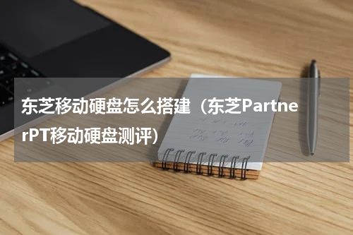 东芝移动硬盘怎么搭建（东芝PartnerPT移动硬盘测评）
