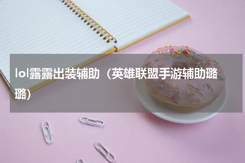 lol露露出装辅助（英雄联盟手游辅助璐璐）